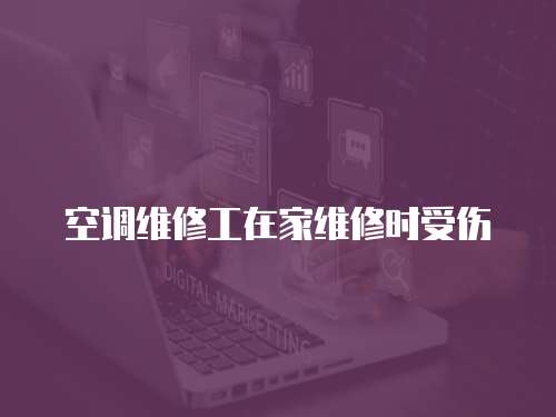 空調(diào)維修工在家維修時受傷
