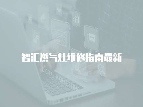 智匯燃氣灶維修指南最新
