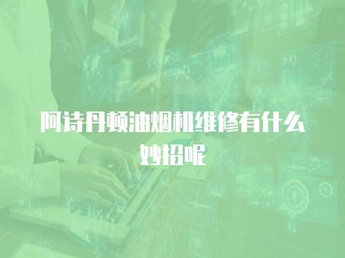 阿詩丹頓油煙機維修有什么妙招呢