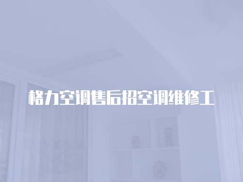 格力空調(diào)售后招空調(diào)維修工
