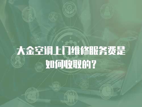 大金空調上門維修服務費是如何收取的？