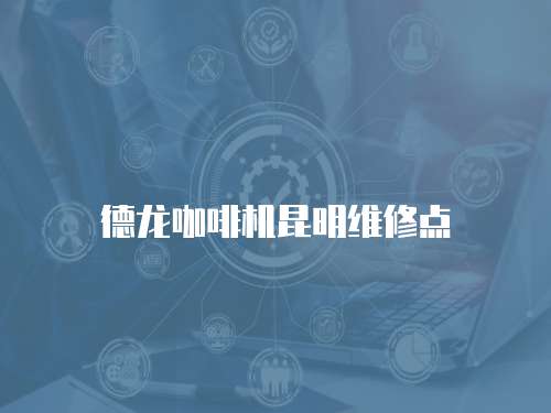 德龍咖啡機昆明維修點