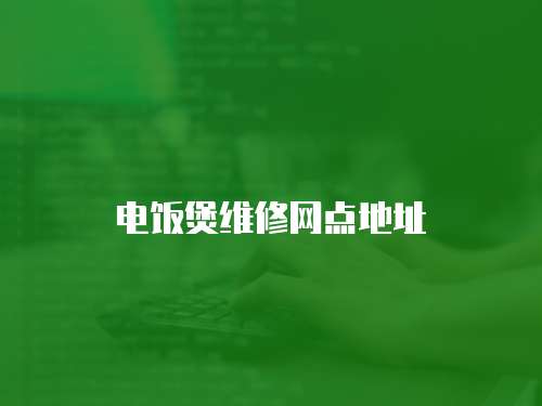 電飯煲維修網(wǎng)點(diǎn)地址