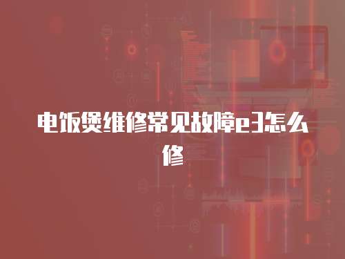 電飯煲維修常見故障e3怎么修