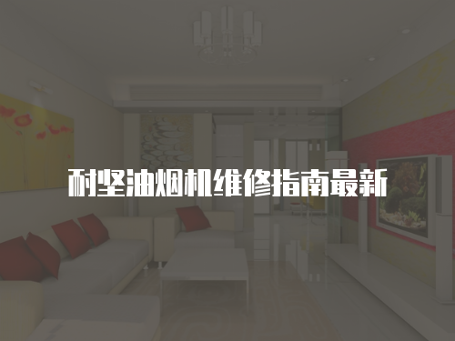 耐堅(jiān)油煙機(jī)維修指南最新