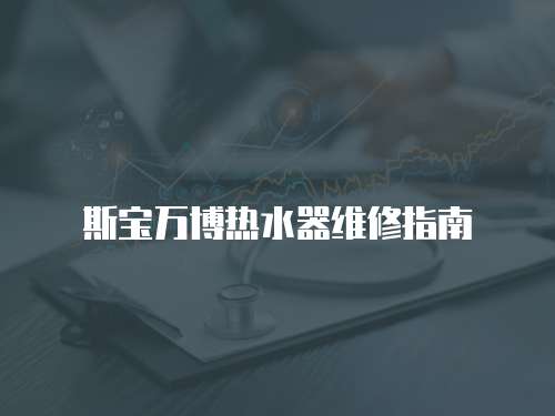 斯寶萬博熱水器維修指南