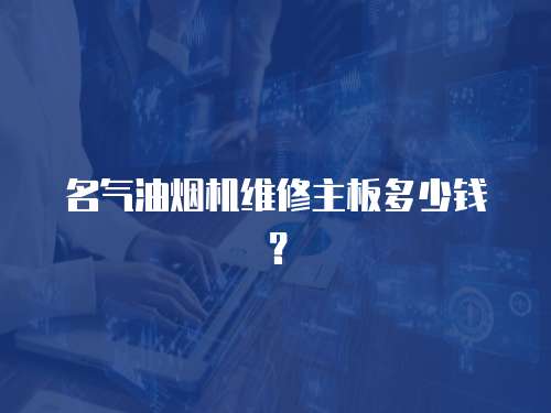 名氣油煙機(jī)維修主板多少錢？
