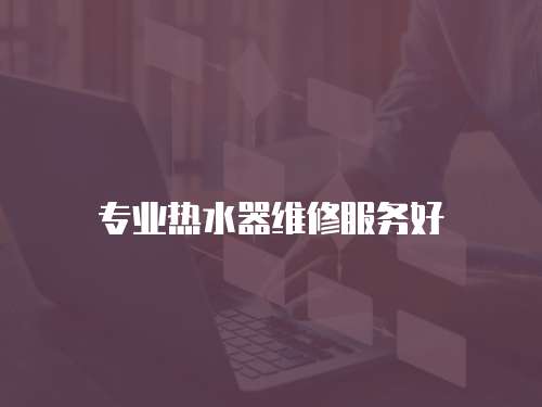 專業熱水器維修服務好