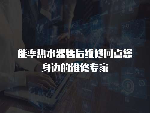 能率熱水器售后維修網點您身邊的維修專家