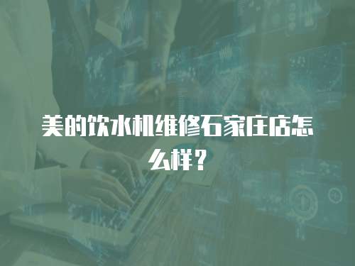 美的飲水機維修石家莊店怎么樣？