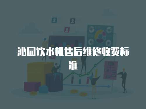 沁園飲水機售后維修收費標準