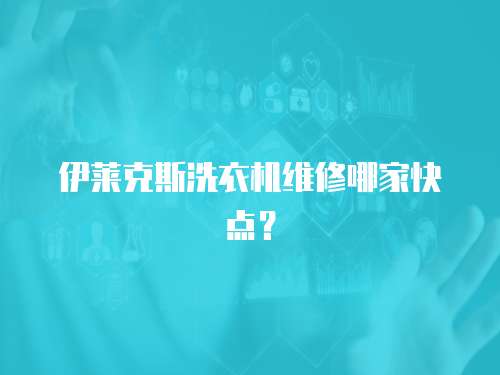 伊萊克斯洗衣機(jī)維修哪家快點(diǎn)？