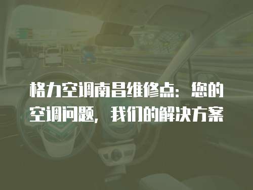 格力空調南昌維修點：您的空調問題，我們的解決方案