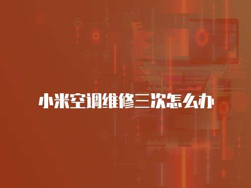 小米空調維修三次怎么辦