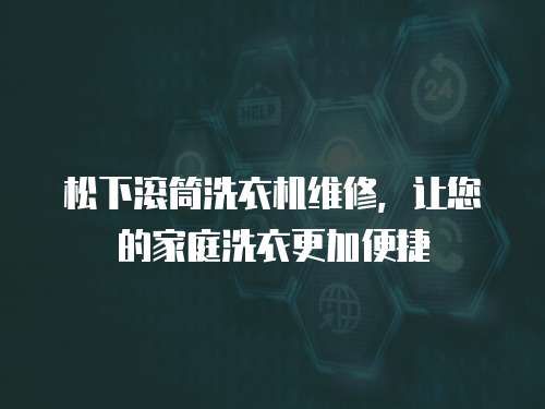 松下滾筒洗衣機維修，讓您的家庭洗衣更加便捷