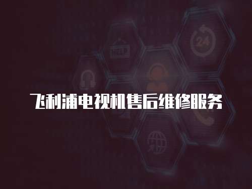 飛利浦電視機(jī)售后維修服務(wù)