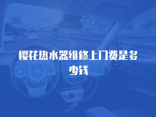 櫻花熱水器維修上門費是多少錢