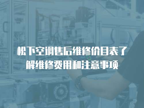 松下空調(diào)售后維修價目表了解維修費用和注意事項