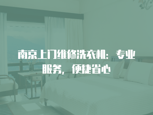 南京上門維修洗衣機：專業(yè)服務，便捷省心