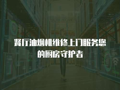 餐廳油煙機維修上門服務您的廚房守護者