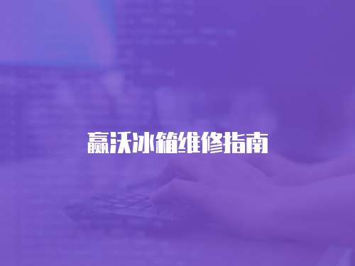 贏沃冰箱維修指南