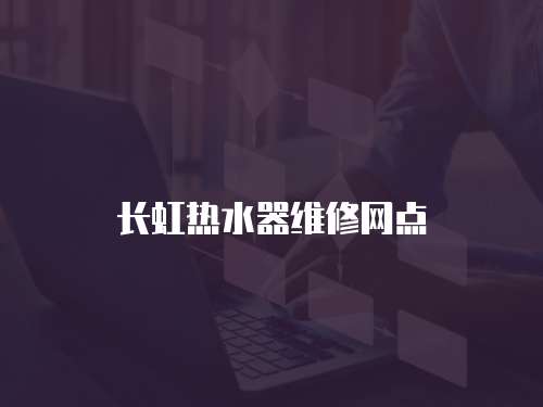 長虹熱水器維修網點