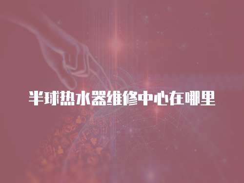 半球熱水器維修中心在哪里