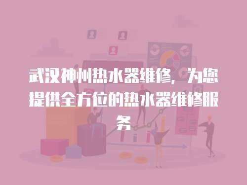 武漢神州熱水器維修，為您提供全方位的熱水器維修服務