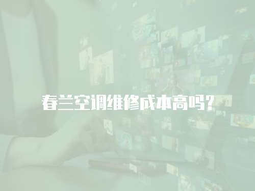 春蘭空調維修成本高嗎？