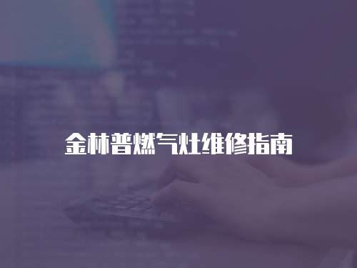 金林普燃氣灶維修指南