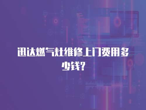 迅達(dá)燃?xì)庠罹S修上門費(fèi)用多少錢？