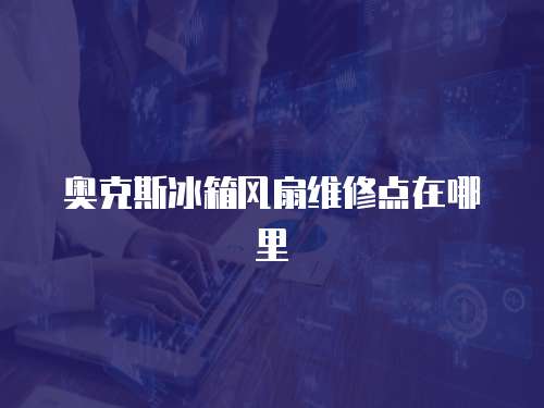 奧克斯冰箱風(fēng)扇維修點(diǎn)在哪里