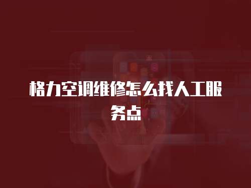 格力空調(diào)維修怎么找人工服務點