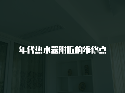 年代熱水器附近的維修點(diǎn)
