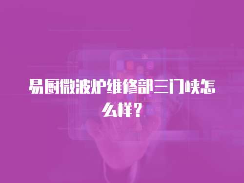 易廚微波爐維修部三門峽怎么樣？