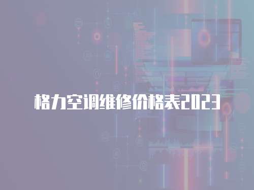 格力空調維修價格表2023