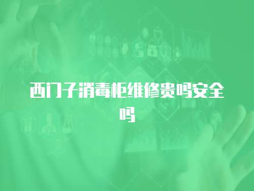 西門子消毒柜維修貴嗎安全嗎