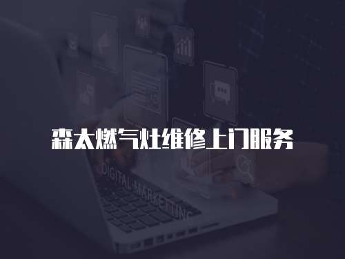 森太燃?xì)庠罹S修上門服務(wù)