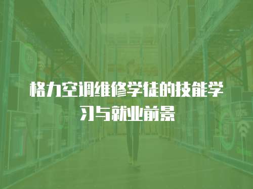 格力空調維修學徒的技能學習與就業前景