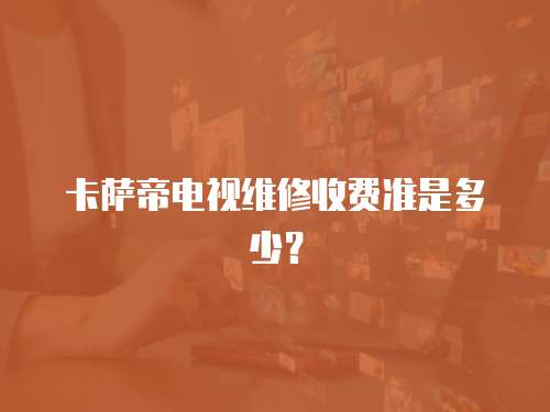 卡薩帝電視維修收費準是多少？