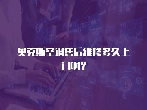 奧克斯空調售后維修多久上門啊？
