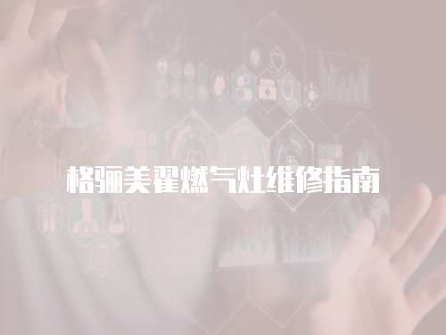 格驪美翟燃氣灶維修指南