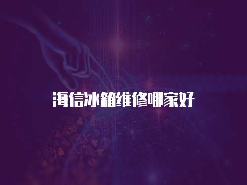 海信冰箱維修哪家好