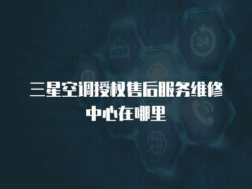 三星空調授權售后服務維修中心在哪里