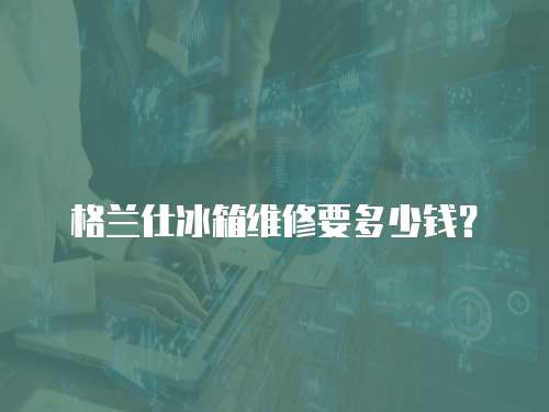 格蘭仕冰箱維修要多少錢(qián)？