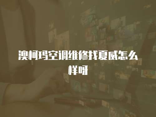 澳柯瑪空調維修找夏威怎么樣呀
