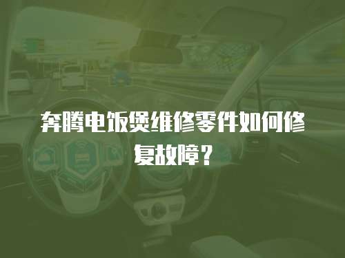 奔騰電飯煲維修零件如何修復故障？