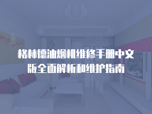 格林德油煙機維修手冊中文版全面解析和維護指南