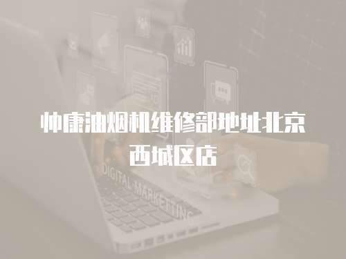 帥康油煙機維修部地址北京西城區店