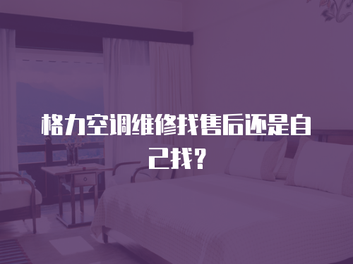 格力空調維修找售后還是自己找？